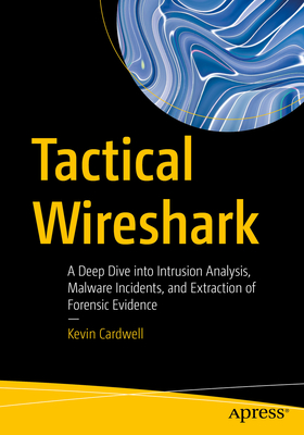 Tactical Wireshark: A Deep Dive Into Intrusion Analysis, Malware Incidents, and Extraction of Forensic Evidence By Kevin Cardwell Cover Image