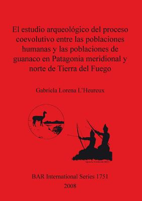 El estudio arqueológico del proceso coevolutivo entre las poblaciones humanas y las poblaciones de guanaco en Patagonia Meridional y norte de Tierra d (BAR International #1751) Cover Image