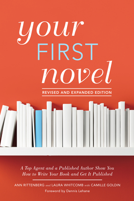 Your First Novel Revised and Expanded Edition: A Top Agent and a Published Author Show You How to Write Your Book and Get It Pu blished By Ann Rittenberg, Laura Whitcomb, Camille Goldin, Dennis Lehane (Foreword by) Cover Image