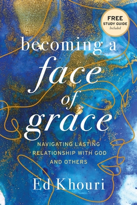 Becoming a Face of Grace: Navigating Lasting Relationship with God and Others By Ed Khouri Cover Image