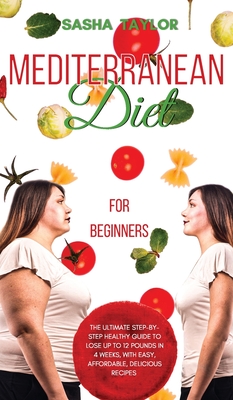 Mediterranean Diet for Beginners: The Ultimate Step-by-Step Healthy Guide to Lose Up to 12 Pounds in 4 Weeks, with Easy, Affordable, Delicious Recipes Cover Image