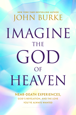 Imagine the God of Heaven: Near-Death Experiences, God's Revelation, and the Love You've Always Wanted By John Burke Cover Image