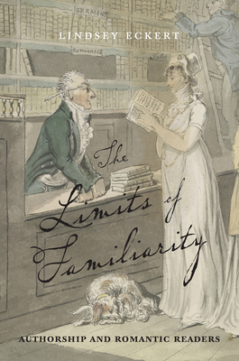 The Limits of Familiarity: Authorship and Romantic Readers (Transits: Literature, Thought & Culture 1650-1850) By Lindsey Eckert Cover Image