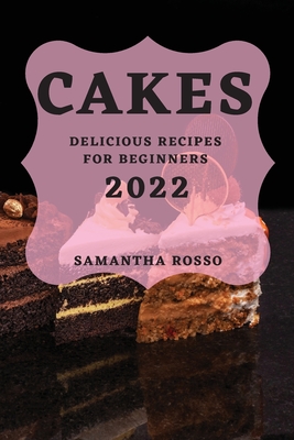 My Cakes 2022: Delicious Recipes for Beginners By Samantha Rosso Cover Image