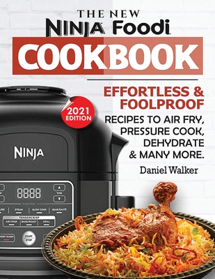 The New Ninja Foodi Cookbook: Effortless & Foolproof Recipes to Air Fry, Pressure Cook, Dehydrate & Many More (2021 Edition) Cover Image