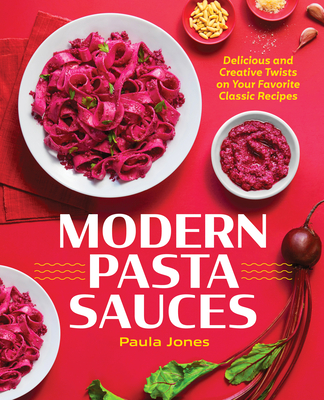 Modern Pasta Sauces: Delicious and Creative Twists on Your Favorite Classic Recipes By Paula Jones Cover Image