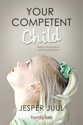 Your Competent Child: Toward a New Paradigm in Parenting and Education By Jesper Juul Cover Image