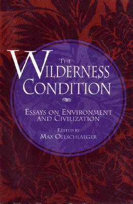 The Wilderness Condition: Essays On Environment And Civilization By Max Oelschlaeger (Editor), Sierra Club Books (Preface by) Cover Image