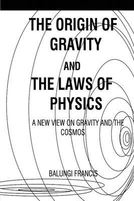 The Origin of Gravity and the laws of Physics: A new view on Gravity and the Cosmos By Balungi Francis Cover Image