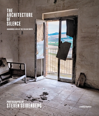 The Architecture of Silence: Abandoned Lives of the Italian South By Steven Seidenberg (Photographer), Carolyn White (Introduction by) Cover Image