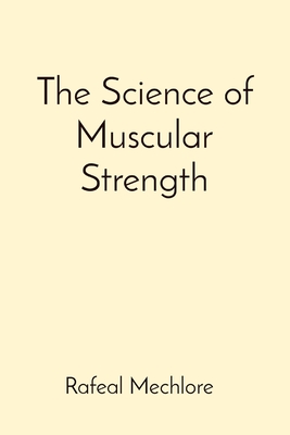 The Science of Muscular Strength By Rafeal Mechlore Cover Image