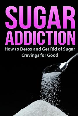 Sugar Addiction: How to Detox and Get Rid of Sugar Cravings for Good By Robert Westall Cover Image