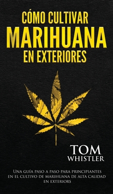 Cómo cultivar marihuana en exteriores: Una guía paso a paso para principiantes en el cultivo de marihuana de alta calidad en exteriors (Spanish Editio Cover Image