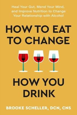How to Eat to Change How You Drink: Heal Your Gut, Mend Your Mind, and Improve Nutrition to Change Your Relationship with Alcohol Cover Image
