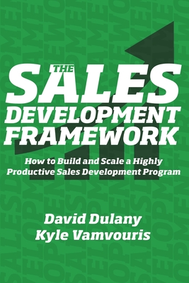 The Sales Development Framework: How to Build and Scale a Highly Productive Sales Development Program By Kyle Vamvouris, David Dulany Cover Image