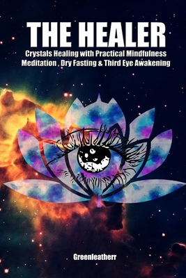 The Healer: Crystals Healing with Practical Mindfulness Meditation, Dry Fasting & Third Eye Awakening Cover Image