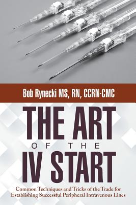 The Art of the IV Start: Common Techniques and Tricks of the Trade for Establishing Successful Peripheral Intravenous Lines Cover Image