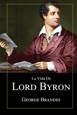 La Vida de Lord Byron: Grandes Biografías en Español By George Brandes Cover Image