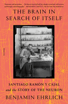 The Brain in Search of Itself: Santiago Ramón y Cajal and the Story of the Neuron By Benjamin Ehrlich Cover Image