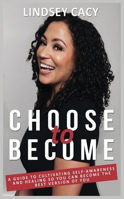 Choose to Become: A Guide to Cultivating Self-Awareness and Healing so You Can Become the Best Version of You