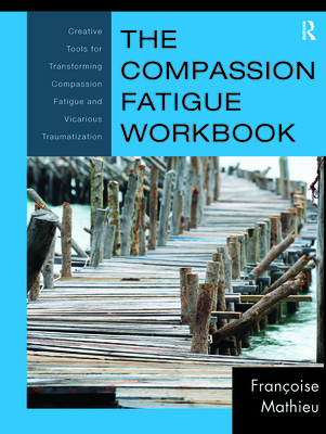 The Compassion Fatigue Workbook: Creative Tools for Transforming Compassion Fatigue and Vicarious Traumatization (Psychosocial Stress) Cover Image