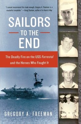 Sailors to the End: The Deadly Fire on the USS Forrestal and the Heroes Who Fought It By Gregory A. Freeman Cover Image