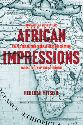 African Impressions: How African Worldviews Shaped the British Geographical Imagination Across the Early Enlightenment By Rebekah Mitsein Cover Image