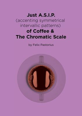 Just A.S.I.P. (accenting symmetrical intervallic patterns) of Coffee & The Chromatic Scale By Felix X. Pastorius Cover Image
