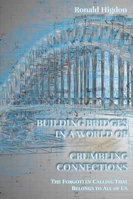 Building Bridges in a World of Crumbling Connections By Ronald Higdon Cover Image