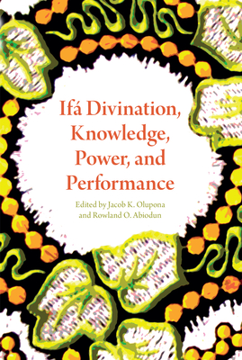 Ifá Divination, Knowledge, Power, and Performance By Jacob K. Olupona (Editor), Rowland O. Abiodun (Editor), Adélékè Adéèkó (Contribution by) Cover Image