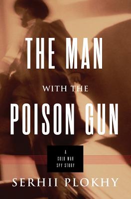 The Man with the Poison Gun: A Cold War Spy Story By Serhii Plokhy Cover Image