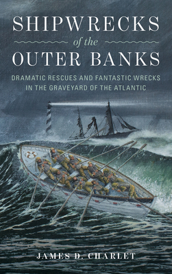 Shipwrecks of the Outer Banks: Dramatic Rescues and Fantastic Wrecks in the Graveyard of the Atlantic By James D. Charlet Cover Image
