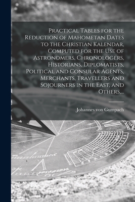 Practical Tables for the Reduction of Mahometan Dates to the Christian Kalendar, Computed for the Use of Astronomers, Chronologers, Historians, Diplom Cover Image