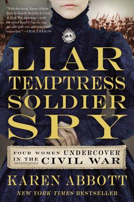 Liar, Temptress, Soldier, Spy: Four Women Undercover in the Civil War By Karen Abbott Cover Image
