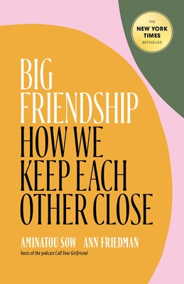 Big Friendship: How We Keep Each Other Close By Aminatou Sow, Ann Friedman Cover Image