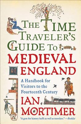 The Time Traveler's Guide to Medieval England: A Handbook for Visitors to the Fourteenth Century Cover Image