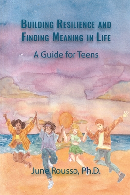 Building Resilience and Finding Meaning in Life: A Guide for Teens By June Rousso Cover Image