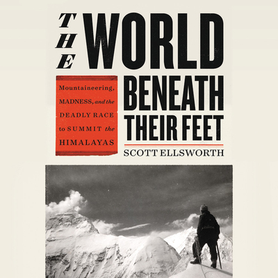 The World Beneath Their Feet: Mountaineering, Madness, and the Deadly Race to Summit the Himalayas Cover Image