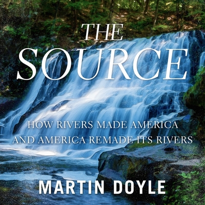 The Source: How Rivers Made America and America Remade Its Rivers Cover Image