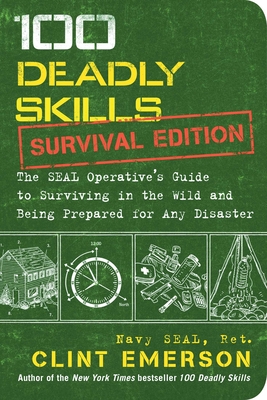 100 Deadly Skills: Survival Edition: The SEAL Operative's Guide to Surviving in the Wild and Being Prepared for Any Disaster Cover Image