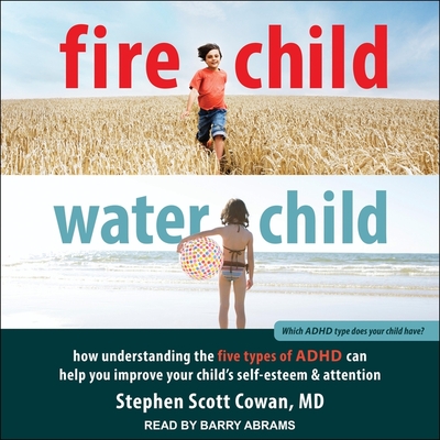 Fire Child, Water Child Lib/E: How Understanding the Five Types of ADHD Can Help You Improve Your Child's Self-Esteem and Attention Cover Image