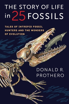 The Story of Life in 25 Fossils: Tales of Intrepid Fossil Hunters and the Wonders of Evolution By Donald R. Prothero Cover Image