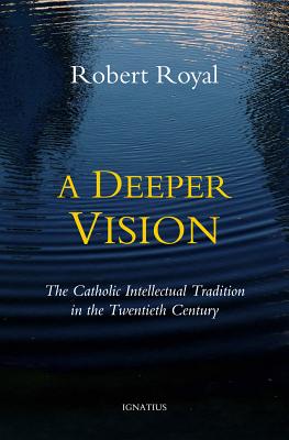 A Deeper Vision: The Catholic Intellectual Tradition in the Twentieth Century By Robert Royal Cover Image