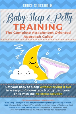 Baby Sleep& Potty Training: THE COMPLETE ATTACHMENT ORIENTED APPROACH GUIDE- Get Your Baby to Sleep Without Crying It Out in 4 Easy-To-Follow Step By Grace Stockholm Cover Image