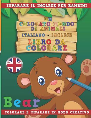 Un Colorato Mondo Di Animali - Italiano-Inglese - Libro Da Colorare. Imparare Il Inglese Per Bambini. Colorare E Imparare in Modo Creativo. Cover Image