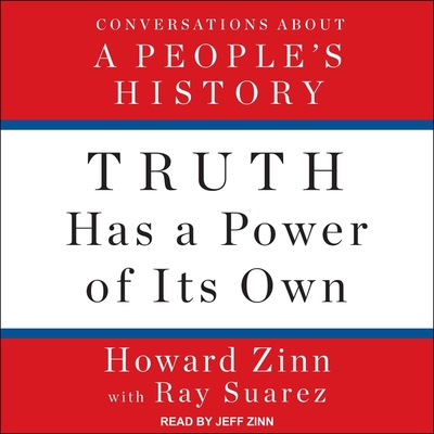 Truth Has a Power of Its Own: Conversations about a People's History By Howard Zinn, Jeff Zinn (Read by), Ray Suarez (Contribution by) Cover Image