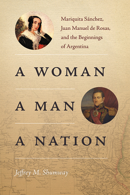 A Woman, a Man, a Nation: Mariquita Sánchez, Juan Manuel de Rosas, and the Beginnings of Argentina Cover Image