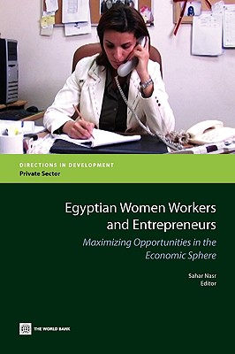 Egyptian Women Workers and Entrepreneurs: Maximizing Opportunities in the Economic Sphere (Directions in Development - Private Sector Development)