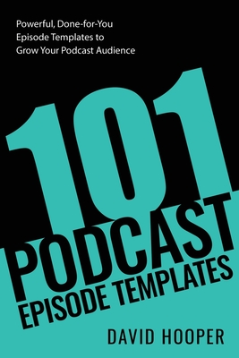 101 Podcast Episode Templates - Powerful, Done-for-You Episode Templates to Grow Your Podcast Audience By David Hooper Cover Image