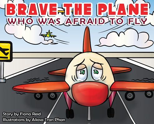 BRAVE the Plane Who Was Afraid to Fly By Fiona Naomi Reid, Aliosa Tran Phan (Illustrator), Joe Kerr (Editor) Cover Image